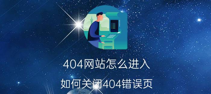 404网站怎么进入 如何关闭404错误页？